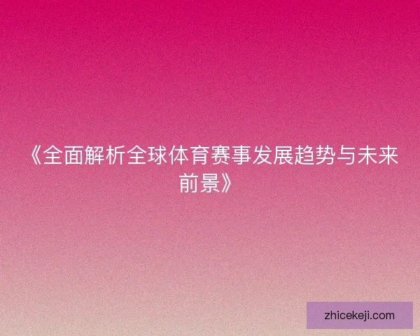 《全面解析全球体育赛事发展趋势与未来前景》